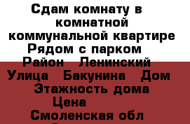 Сдам комнату в 2-комнатной коммунальной квартире.Рядом с парком! › Район ­ Ленинский › Улица ­ Бакунина › Дом ­ 5 › Этажность дома ­ 5 › Цена ­ 5 500 - Смоленская обл., Смоленск г. Недвижимость » Квартиры аренда   . Смоленская обл.,Смоленск г.